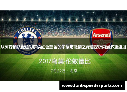 从阿森纳队徽色彩解读红色蕴含的荣耀与激情之深意探析内涵多重维度 从阿森纳队徽色彩解读红色蕴含的荣耀与激情之深意探析内涵多重维度