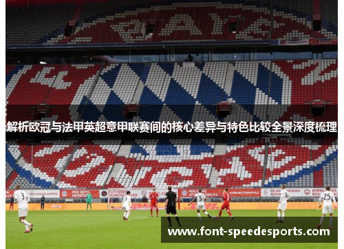 解析欧冠与法甲英超意甲联赛间的核心差异与特色比较全景深度梳理
